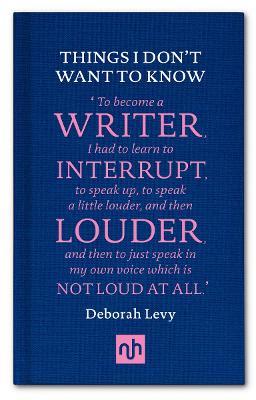 Things I Don't Want to Know: A Response to George Orwell's Why I Write - Deborah Levy - cover