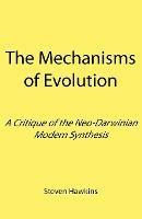 The Mechanisms of Evolution: A Critique of the Neo-Darwinian Modern Synthesis - Steven Hawkins - cover