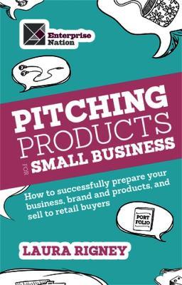 Pitching Products For Small Business: How to successfully prepare your business, brand and products, and sell to retail buyers - Laura Rigney - cover