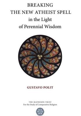 Breaking the New Atheist Spell in the Light of Perennial Wisdom - Gustavo Polit - cover