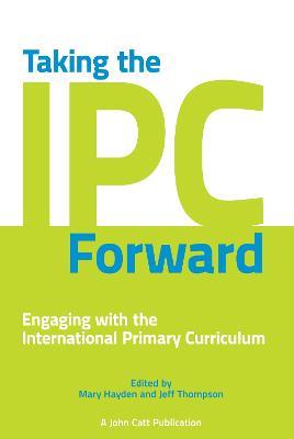 Taking the IPC Forward: Engaging with the International Primary Curriculum - Jeff Thompson,Mary Hayden - cover