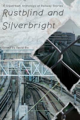Rustblind and Silverbright - A Slipstream Anthology of Railway Stories - cover