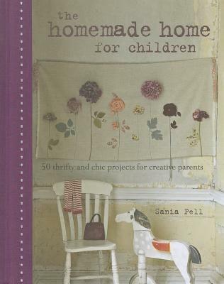 The Homemade Home for Children: 50 Thrifty and Chic Projects for Creative Parents - Sania Pell - cover