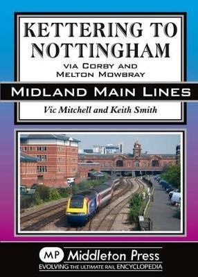 Kettering to Nottingham: Via Corby and Melton Mowbray - Vic Mitchell - cover