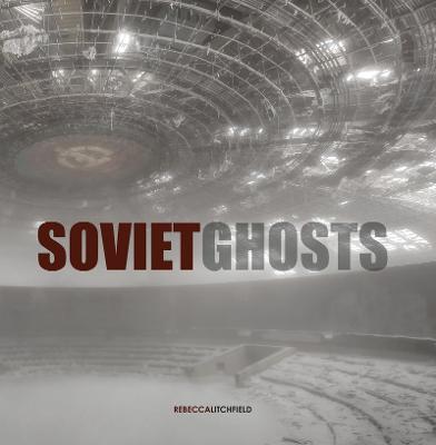 Soviet Ghosts: The Soviet Union Abandoned. A Communist Empire in Decay - cover