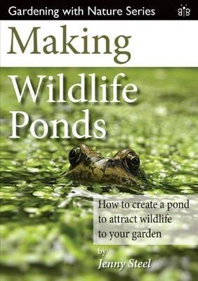 Making Wildlife Ponds: How to Create a Pond to Attract Wildlife to Your Garden - Jenny Steel - cover