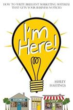 I'm Here!: How To Write Brilliant Marketing Material That Gets Your Business Noticed