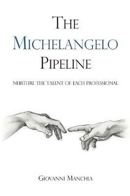The Michelangelo Pipeline: Nurture the Talent of Each Professional - Giovanni Manchia - cover