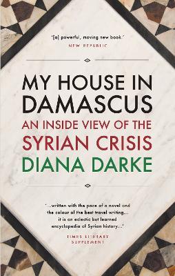 My House in Damascus: An Inside View of the Syrian Crisis - Diana Darke - cover