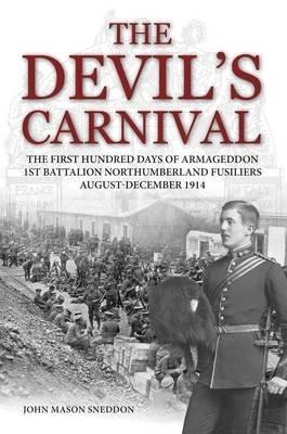 The Devil's Carnival: The First Hundred Days of Armageddon 1st Battalion Northumberland Fusiliers August - December 1914 - John Mason Sneddon - cover