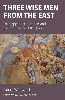 Three Wise Men from the East: The Cappadocian Fathers and the Struggle for Orthodoxy - Patrick Whitworth - cover