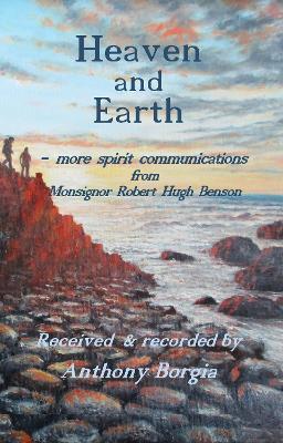 Heaven and Earth: more spirit communications from Monsignor Robert Hugh Benson - Anthony Borgia - cover