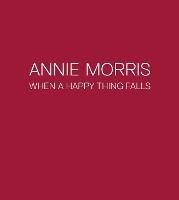 Libro in inglese Annie Morris: When a Happy Thing Falls  - Catherine Loewe