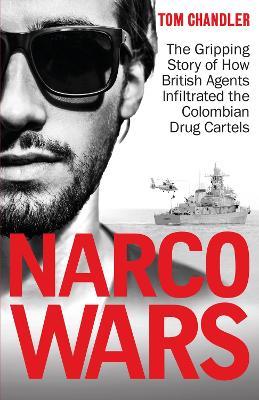 Narco Wars: How British Agents Infiltrated The Colombian Drug Cartels - Tom Chandler - cover