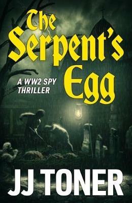 The Serpent's Egg: A Ww2 Spy Story - JJ Toner - cover