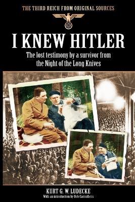 I Knew Hitler: The Lost Testimony by a Survivor from the Night of the Long Knives - Kurt G. W. Ludecke - cover