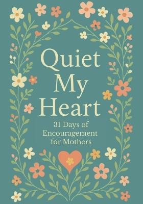 Quiet My Heart: 31 Days of Encouragement for Mothers: Daily Devotions to Remind You You're Seen, Known and Deeply Loved - Evelyn Hope - cover