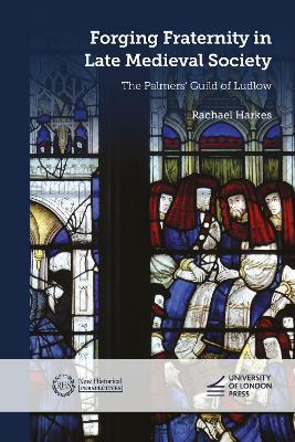 Forging Fraternity in Late Medieval Society: The Palmers' Guild of Ludlow - Rachael Harkes - cover