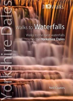 Walks to Waterfalls - Top 10 Walks Series, Yorkshire Dales: Walks to the finest waterfalls in the Yorkshire Dales - Neil Coates - cover