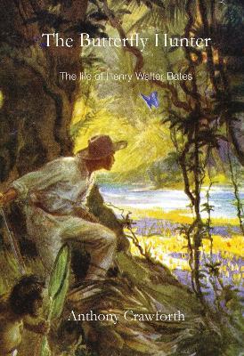 The Butterfly Hunter: The Life of Henry Walter Bates - Anthony Crawforth - cover