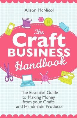 The Craft Business Handbook - The Essential Guide To Making Money from Your Crafts and Handmade Products - Alison McNicol - cover