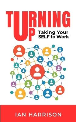 Turning Up: Taking Your SELF to Work: Taking Your SELF to Work - Ian Harrison - cover