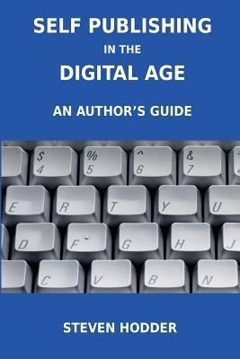 Self Publishing in the Digital Age - an Author's Guide: Publishing for Print on Demand and e-Books - Steven. Hodder - cover