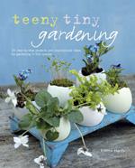 Teeny Tiny Gardening: 35 Step-by-Step Projects and Inspirational Ideas for Gardening in Tiny Spaces