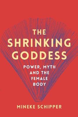 The Shrinking Goddess: Power, Myth and the Female Body - Mineke Schipper - cover