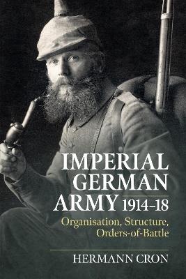 Imperial German Army 1914-18: Organisation, Structure, Orders-of-Battle - Hermann Cron,Duncan Rogers - cover