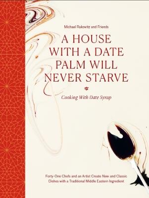 A House with a Date Palm Will Never Starve: Cooking with Date Syrup: Forty Chefs and an Artist Create New and Classic Dishes with a Traditional Middle Eastern Ingredient - Michael Rakowitz and friends - cover