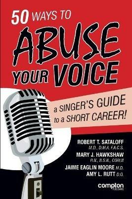 50 Ways to Abuse Your Voice: A Singer's Guide to a Short Career - Robert Thayer Sataloff,Mary J. Hawkshaw,Jaime Eaglin Moore - cover