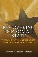 Recovering the Somali State: The Role of Islam, Islamism and Transitional Justice - Abdurahman Abdullahi - cover