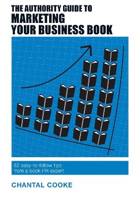 The Authority Guide to Marketing Your Business Book: 52 easy-to-follow tips from a book PR expert - Chantal Cooke - cover