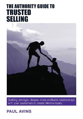 The Authority Guide to Trusted Selling: Building Stronger, Deeper, More Profitable Relationships with Your Customers to Create Lifetime Loyalty - Paul Avins - cover