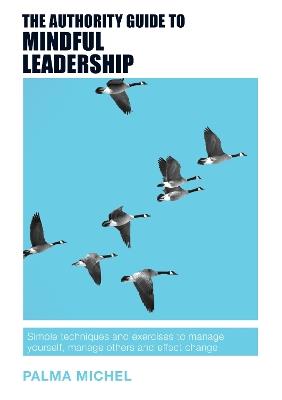 The Authority Guide to Mindful Leadership: Simple techniques and exercises to manage yourself, manage others and effect change - Palma Michel - cover