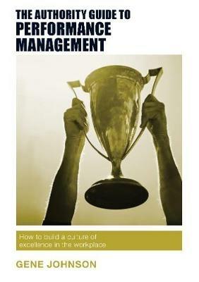 The Authority Guide to Performance Management: How to build a culture of excellence in the workplace - Gene Johnson - cover