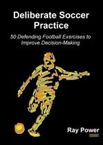Deliberate Soccer Practice: 50 Defending Football Exercises to Improve Decision-Making