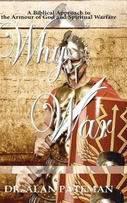 Why War: A Biblical Approach to the Armour of God and Spiritual Warfare - Alan Pateman - cover