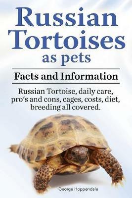 Russian Tortoises as Pets. Russian Tortoise: Facts and Information. Daily Care, Pro's and Cons, Cages, Costs, Diet, Breeding All Covered - George Hoppendale - cover