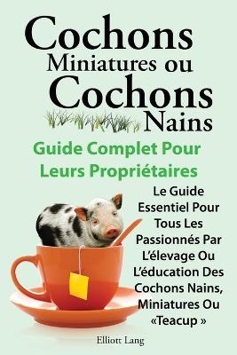 Cochons miniatures ou cochons nains . Le guide essentiel pour tous les passionnes par l'elevage ou l'education des cochons nains, miniatures ou teacup . - Elliott Lang - cover