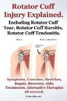 Rotator Cuff Injury Explained. Including Rotator Cuff Tear, Rotator Cuff Bursitis, Rotator Cuff Tendonitis. Symptoms, Exercises, Stretches, Repair, Recovery, Aids, Treatments, Alternative Therapies all covered. - Robert Rymore - cover