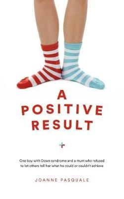 A Positive Result: One boy with Down syndrome and a mum who refused to let others tell her what he could or couldn't achieve - Joanne Pasquale - cover