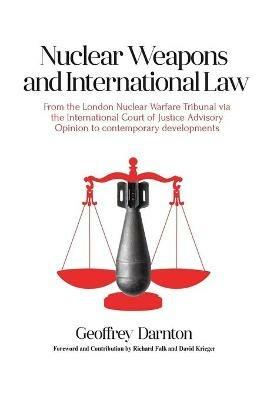 Nuclear Weapons and International Law: From the London Nuclear Warfare Tribunal via the International Court of Justice Advisory Opinion to Contemporary Developments - Geoffrey Darnton - cover