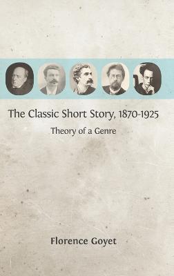 The Classic Short Story, 1870-1925: Theory of a Genre - Florence Goyet - cover
