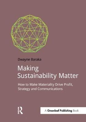 Making Sustainability Matter: How to Make Materiality Drive Profit, Strategy and Communications - Dwayne Baraka - cover