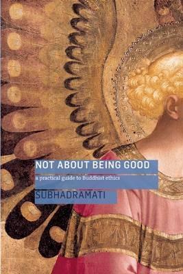 Not About Being Good: A Practical Guide to Buddhist Ethics - Subhadramati - cover
