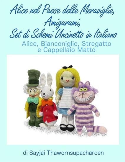 Alice nel Paese delle Meraviglie. Amigurumi, set di schemi uncinetto in italiano - Sayjai Thawornsupacharoen - ebook