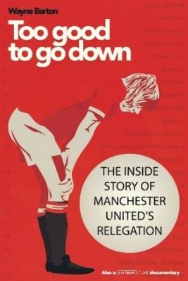 Too Good to Go Down: The Inside Story of Manchester United's Relegation - Wayne Barton - cover