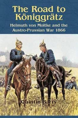 The Road to Königgrätz: Helmuth von Moltke and the Austro-Prussian War 1866 - Quintin Barry - cover